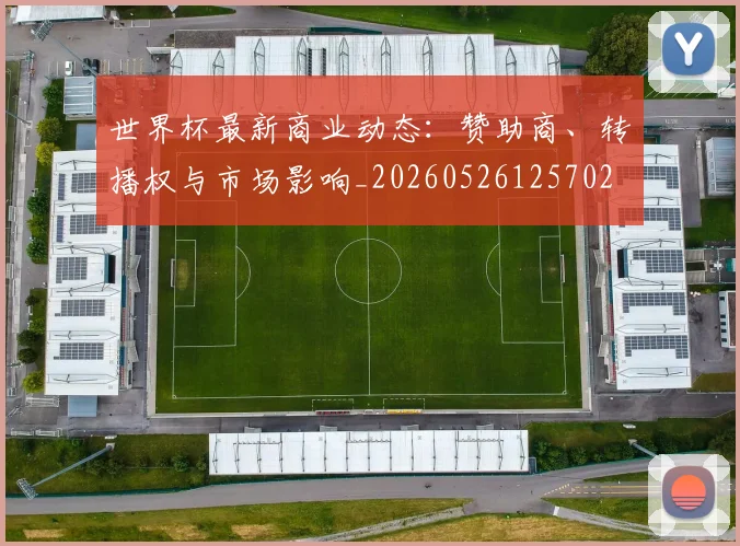 世界杯最新商业动态：赞助商、转播权与市场影响_20260526125702