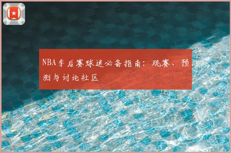NBA季后赛球迷必备指南：观赛、预测与讨论社区