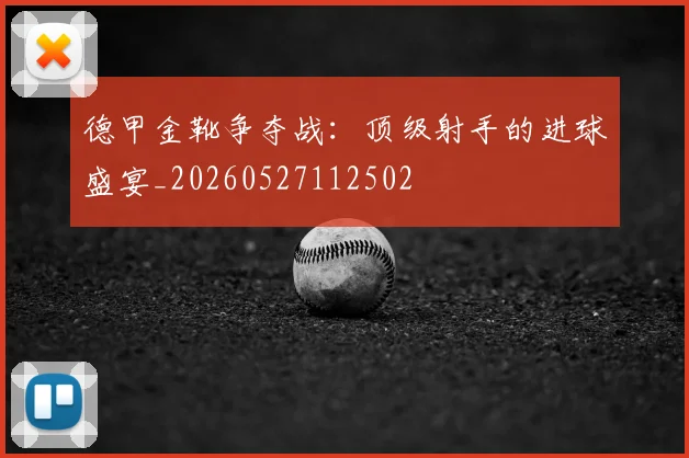 德甲金靴争夺战：顶级射手的进球盛宴_20260527112502