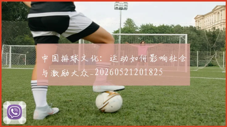 中国排球文化:运动如何影响社会与激励大众_20260521201825