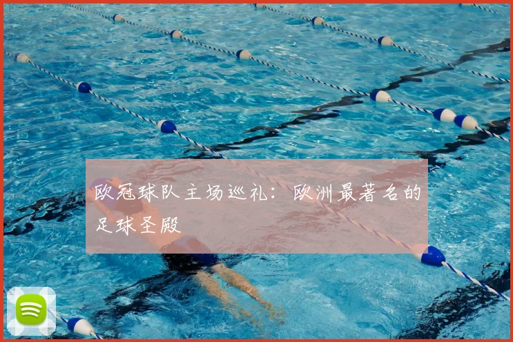 欧冠球队主场巡礼：欧洲最著名的足球圣殿