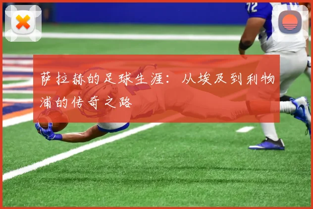 萨拉赫的足球生涯：从埃及到利物浦的传奇之路