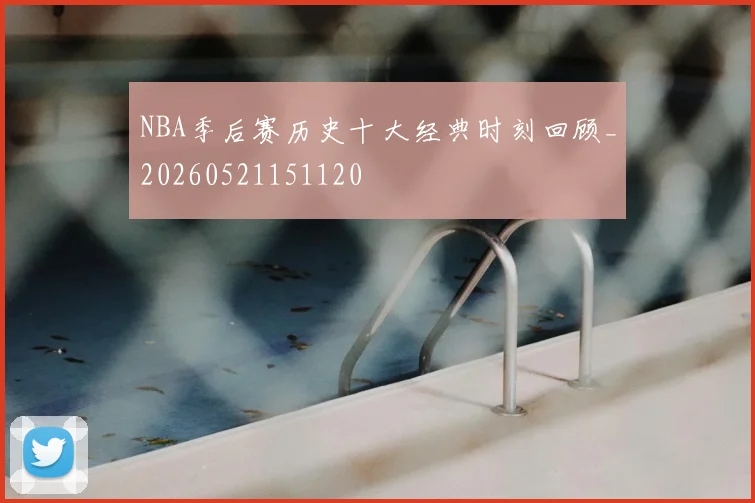 NBA季后赛历史十大经典时刻回顾_20260521151120