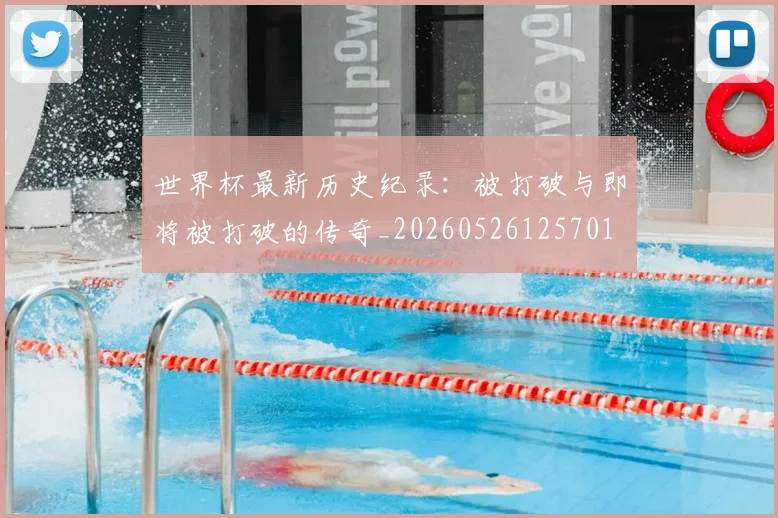 世界杯最新历史纪录：被打破与即将被打破的传奇_20260526125701