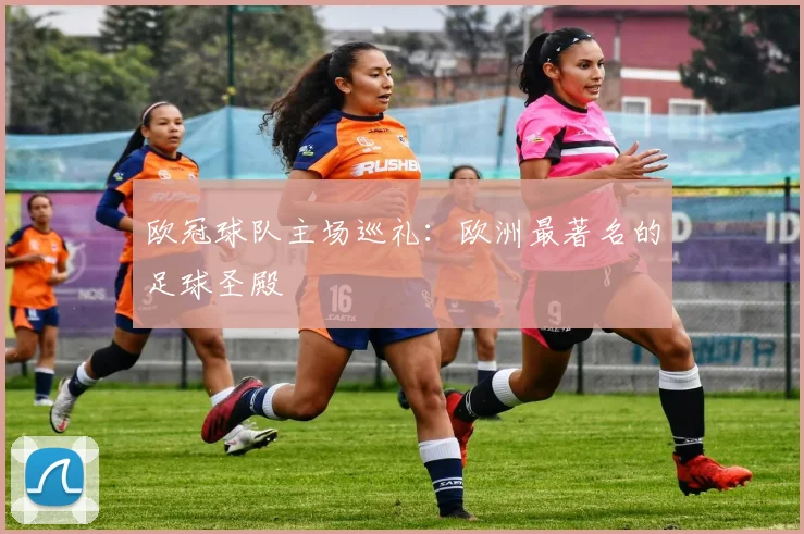 欧冠球队主场巡礼：欧洲最著名的足球圣殿
