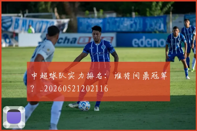 中超球队实力排名：谁将问鼎冠军？_20260521202116