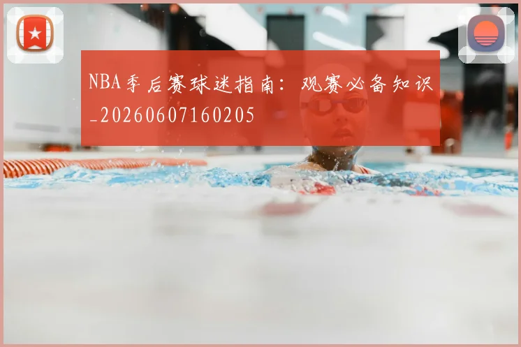 NBA季后赛球迷指南:观赛必备知识_20260607160205
