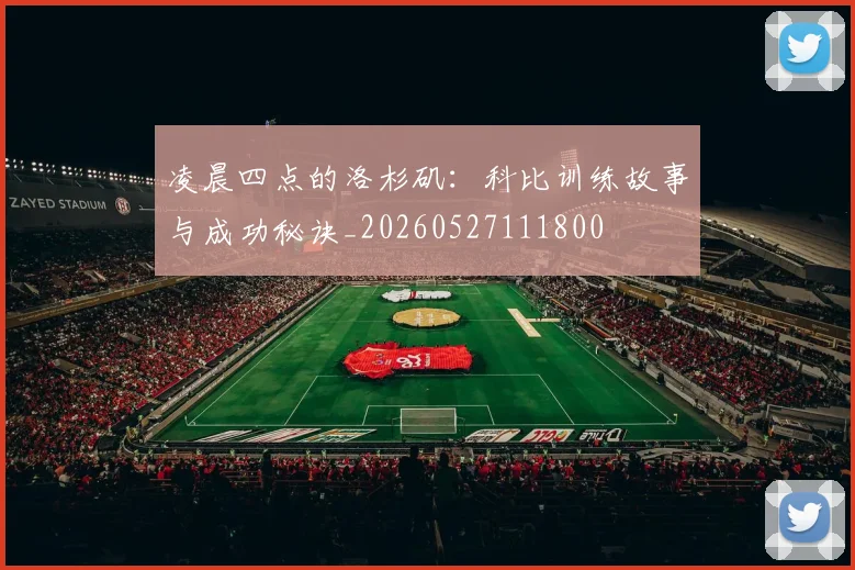 凌晨四点的洛杉矶:科比训练故事与成功秘诀_20260527111800