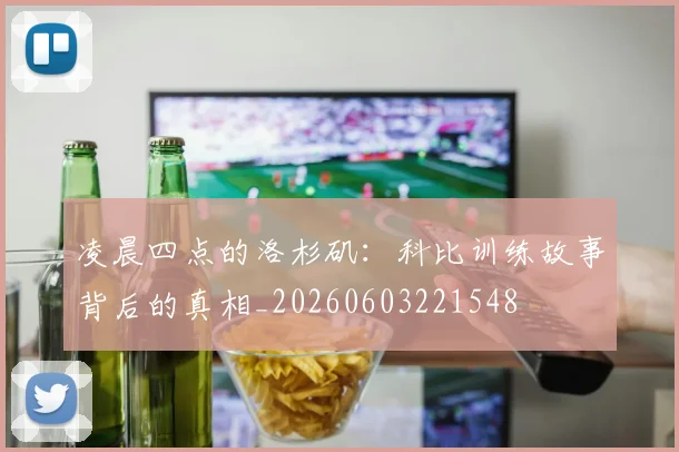 凌晨四点的洛杉矶:科比训练故事背后的真相_20260603221548
