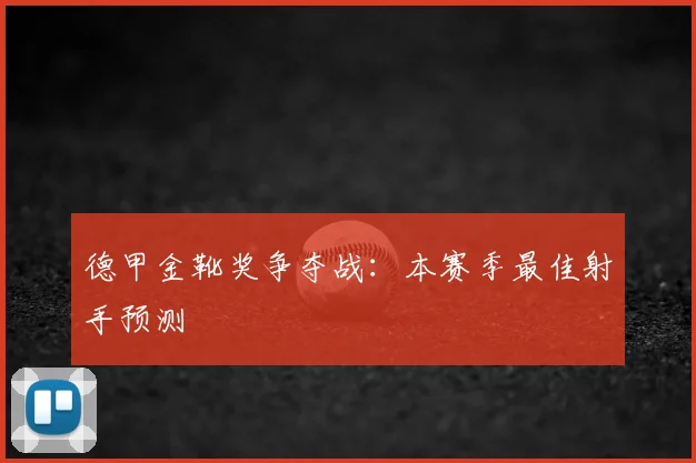 德甲金靴奖争夺战：本赛季最佳射手预测