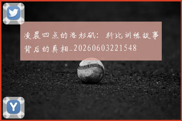 凌晨四点的洛杉矶：科比训练故事背后的真相_20260603221548