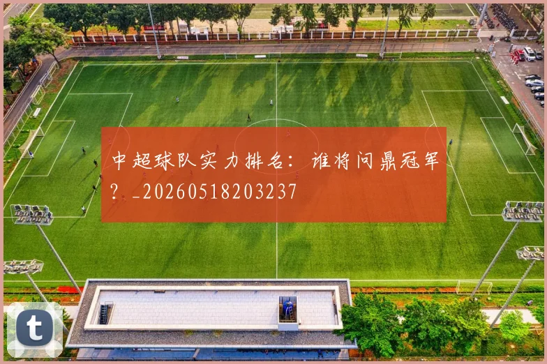 中超球队实力排名：谁将问鼎冠军？_20260518203237