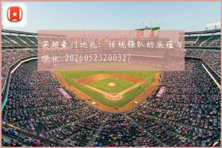英超豪门巡礼：传统强队的底蕴与现状_20260523200327